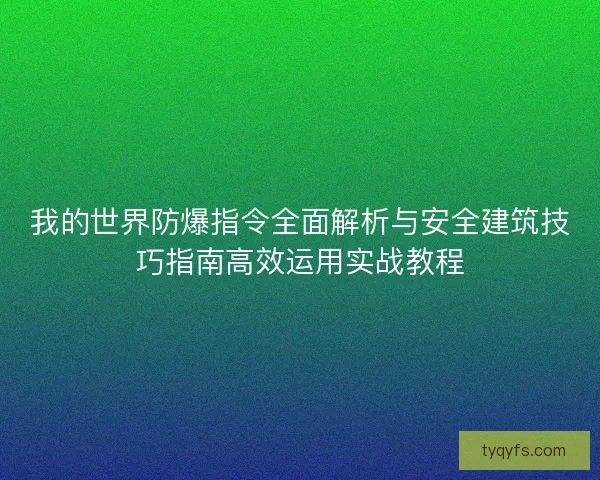 我的世界防爆指令全面解析与安全建筑技巧指南高效运用实战教程