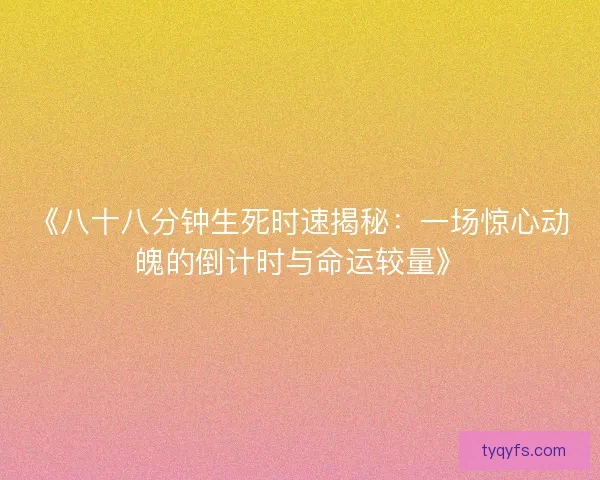 《八十八分钟生死时速揭秘：一场惊心动魄的倒计时与命运较量》