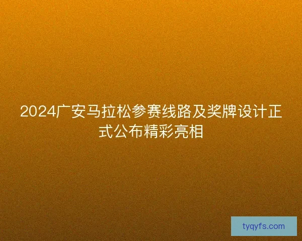 2024广安马拉松参赛线路及奖牌设计正式公布精彩亮相