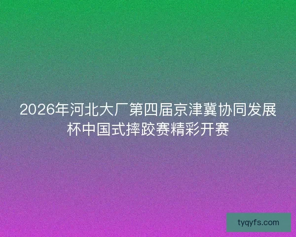 2026年河北大厂第四届京津冀协同发展杯中国式摔跤赛精彩开赛 2026年河北大厂第四届京津冀协同发展杯中国式摔跤赛精彩开赛