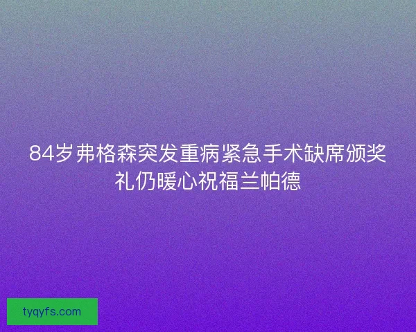 84岁弗格森突发重病紧急手术缺席颁奖礼仍暖心祝福兰帕德 84岁弗格森突发重病紧急手术缺席颁奖礼仍暖心祝福兰帕德