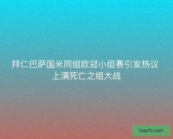 拜仁巴萨国米同组欧冠小组赛引发热议 上演死亡之组大战 拜仁巴萨国米同组欧冠小组赛引发热议 上演死亡之组大战