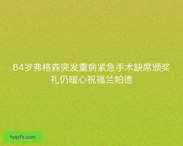 84岁弗格森突发重病紧急手术缺席颁奖礼仍暖心祝福兰帕德 84岁弗格森突发重病紧急手术缺席颁奖礼仍暖心祝福兰帕德