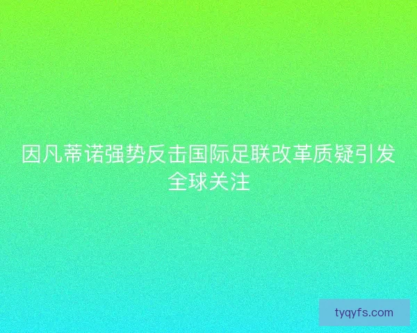 因凡蒂诺强势反击国际足联改革质疑引发全球关注 因凡蒂诺强势反击国际足联改革质疑引发全球关注
